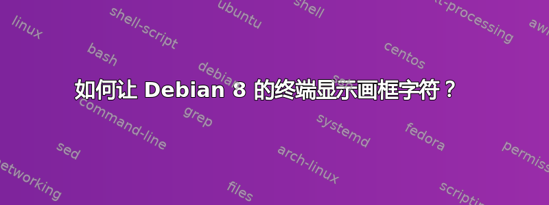 如何让 Debian 8 的终端显示画框字符？ 