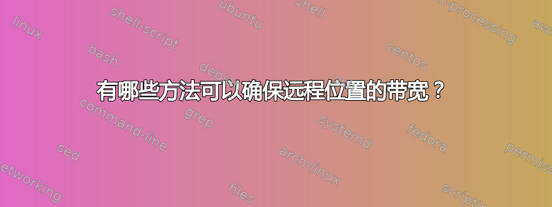 有哪些方法可以确保远程位置的带宽？