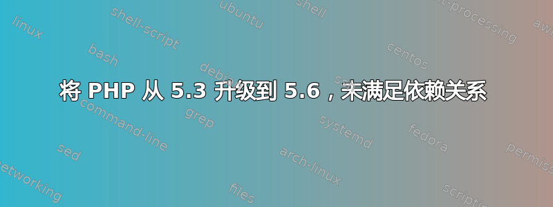 将 PHP 从 5.3 升级到 5.6，未满足依赖关系