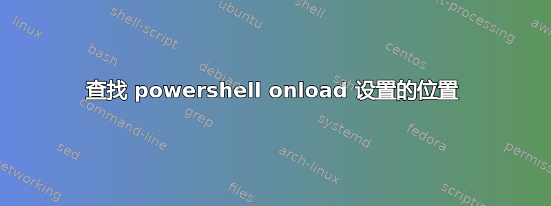 查找 powershell onload 设置的位置