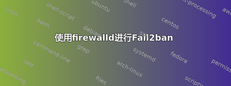 使用firewalld进行Fail2ban