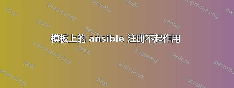 模板上的 ansible 注册不起作用