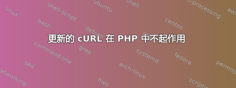 更新的 cURL 在 PHP 中不起作用