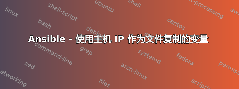 Ansible - 使用主机 IP 作为文件复制的变量