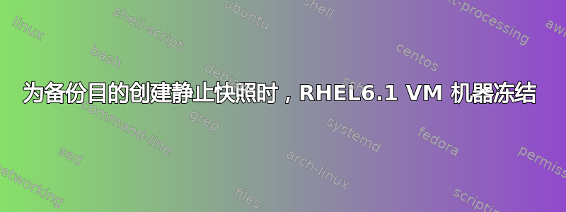 为备份目的创建静止快照时，RHEL6.1 VM 机器冻结