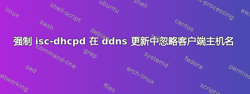 强制 isc-dhcpd 在 ddns 更新中忽略客户端主机名