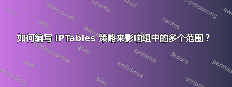 如何编写 IPTables 策略来影响组中的多个范围？