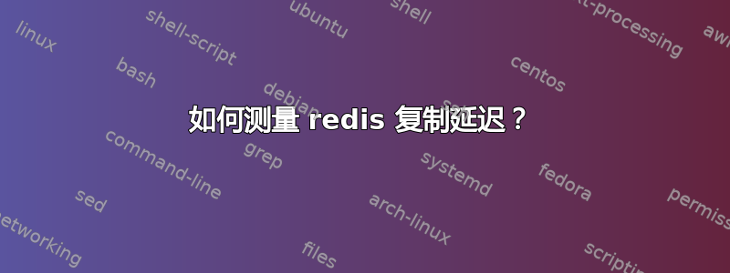 如何测量 redis 复制延迟？