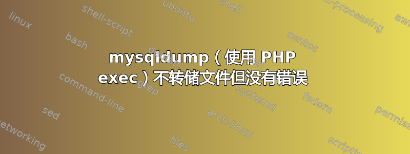 mysqldump（使用 PHP exec）不转储文件但没有错误