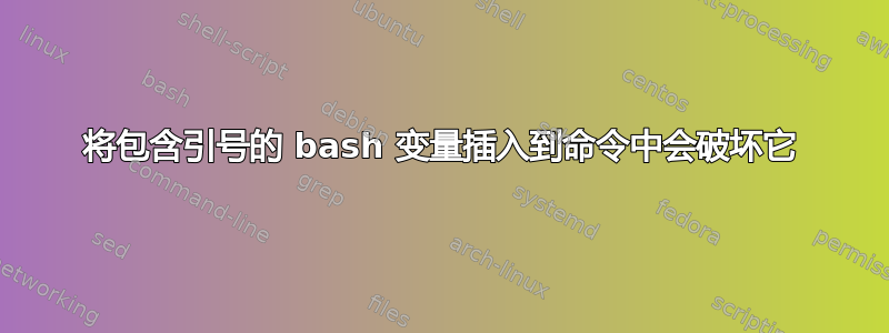 将包含引号的 bash 变量插入到命令中会破坏它