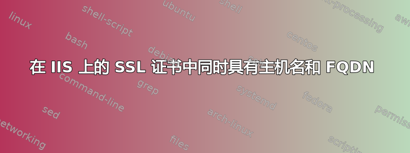 在 IIS 上的 SSL 证书中同时具有主机名和 FQDN