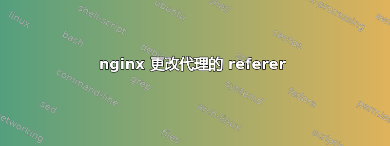 nginx 更改代理的 referer