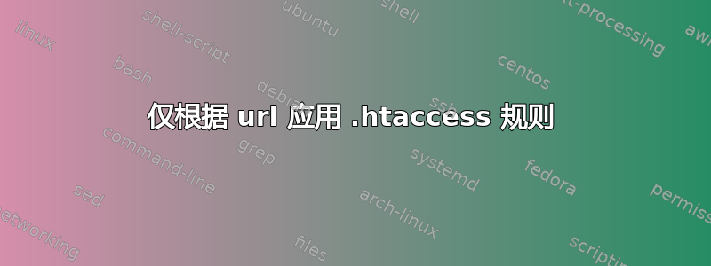 仅根据 url 应用 .htaccess 规则