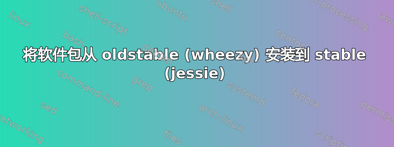 将软件包从 oldstable (wheezy) 安装到 stable (jessie)