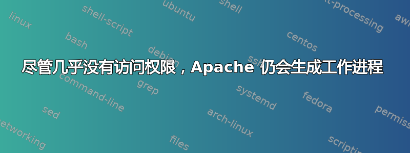 尽管几乎没有访问权限，Apache 仍会生成工作进程