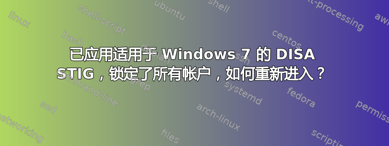 已应用适用于 Windows 7 的 DISA STIG，锁定了所有帐户，如何重新进入？