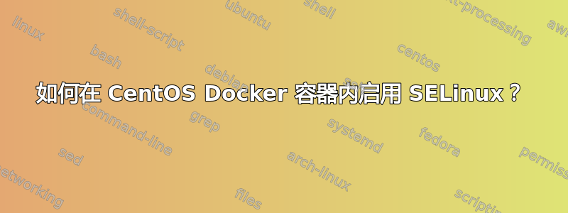 如何在 CentOS Docker 容器内启用 SELinux？