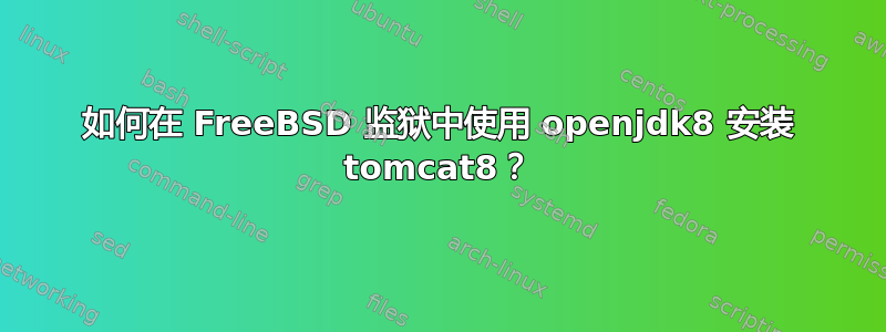 如何在 FreeBSD 监狱中使用 openjdk8 安装 tomcat8？