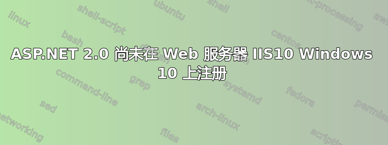 ASP.NET 2.0 尚未在 Web 服务器 IIS10 Windows 10 上注册