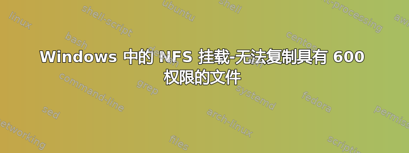 Windows 中的 NFS 挂载-无法复制具有 600 权限的文件