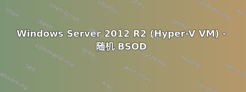 Windows Server 2012 R2 (Hyper-V VM) - 随机 BSOD