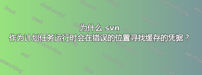 为什么 svn 作为计划任务运行时会在错误的位置寻找缓存的凭据？