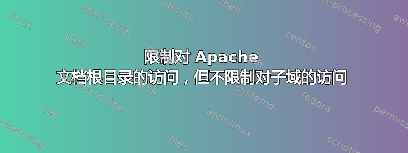 限制对 Apache 文档根目录的访问，但不限制对子域的访问