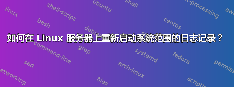 如何在 Linux 服务器上重新启动系统范围的日志记录？