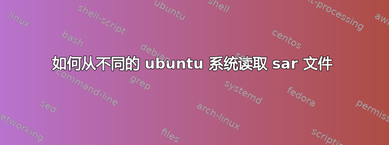 如何从不同的 ubuntu 系统读取 sar 文件