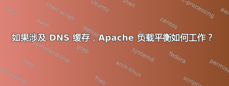 如果涉及 DNS 缓存，Apache 负载平衡如何工作？