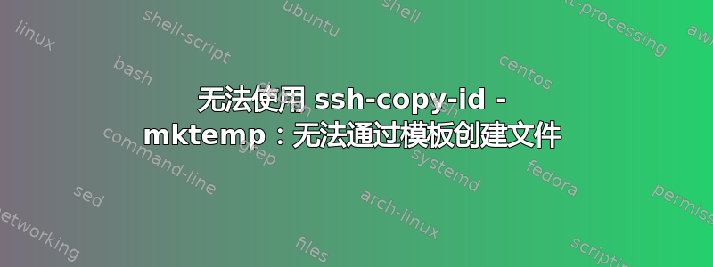 无法使用 ssh-copy-id - mktemp：无法通过模板创建文件