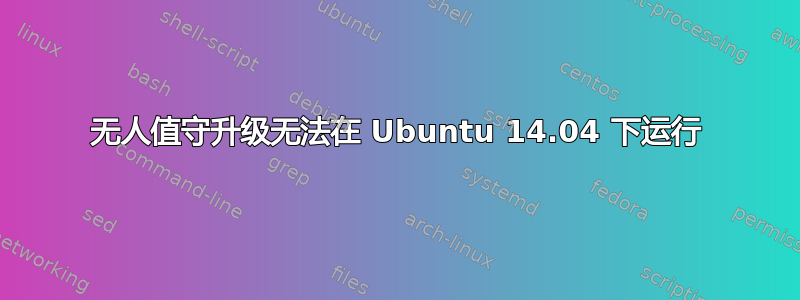 无人值守升级无法在 Ubuntu 14.04 下运行