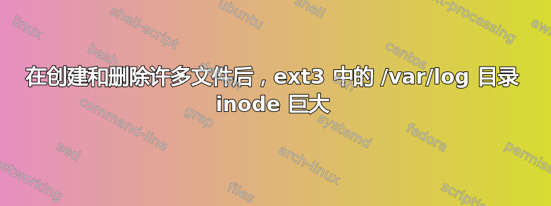 在创建和删除许多文件后，ext3 中的 /var/log 目录 inode 巨大