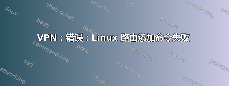 VPN：错误：Linux 路由添加命令失败