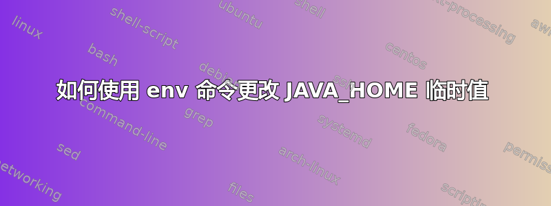 如何使用 env 命令更改 JAVA_HOME 临时值