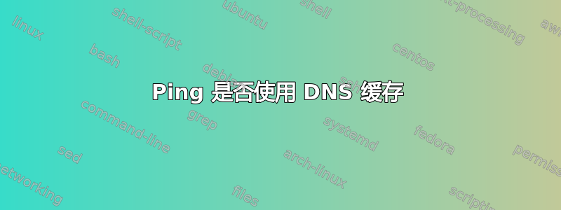 Ping 是否使用 DNS 缓存