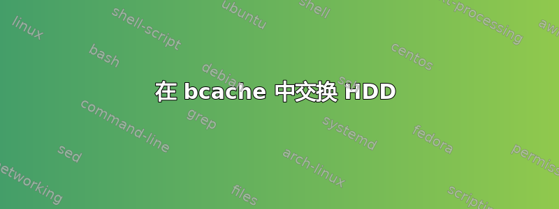 在 bcache 中交换 HDD