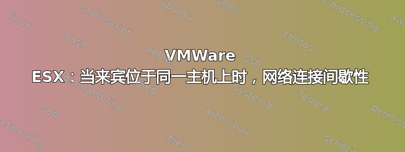 VMWare ESX：当来宾位于同一主机上时，网络连接间歇性