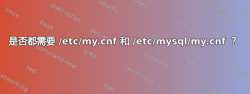 是否都需要 /etc/my.cnf 和 /etc/mysql/my.cnf ？