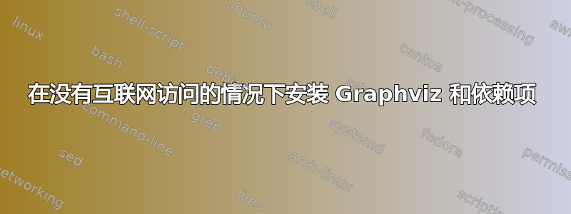 在没有互联网访问的情况下安装 Graphviz 和依赖项