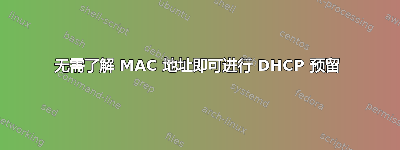 无需了解 MAC 地址即可进行 DHCP 预留