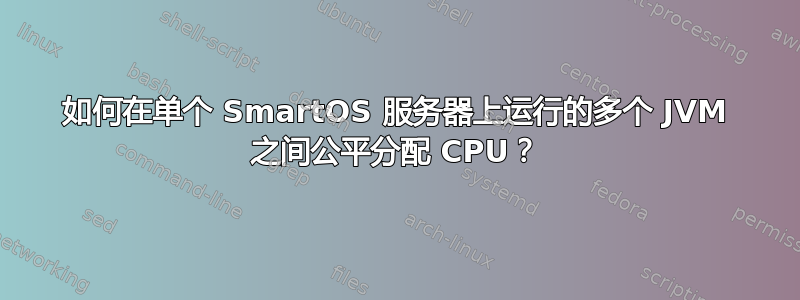 如何在单个 SmartOS 服务器上运行的多个 JVM 之间公平分配 CPU？