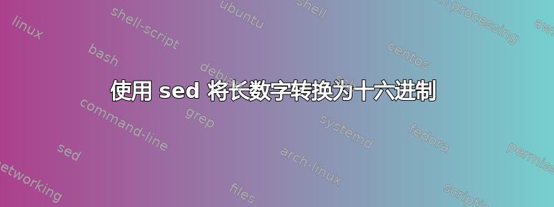 使用 sed 将长数字转换为十六进制