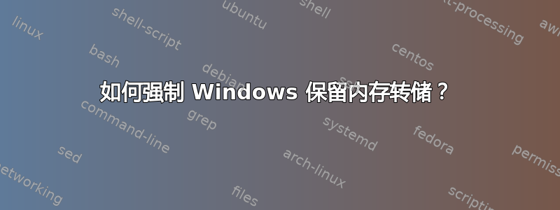 如何强制 Windows 保留内存转储？