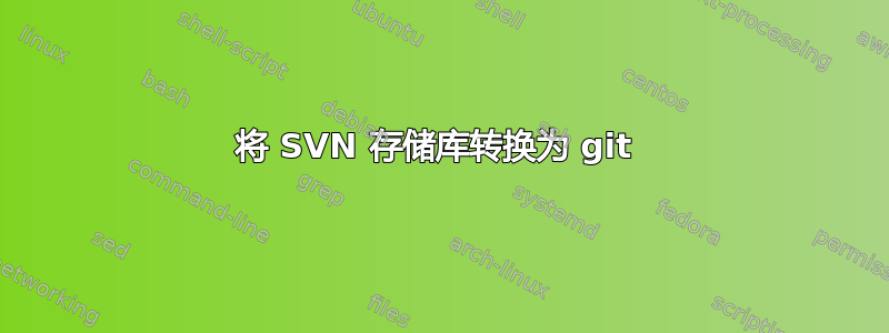 将 SVN 存储库转换为 git 