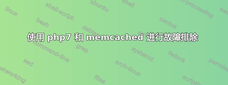 使用 php7 和 memcached 进行故障排除