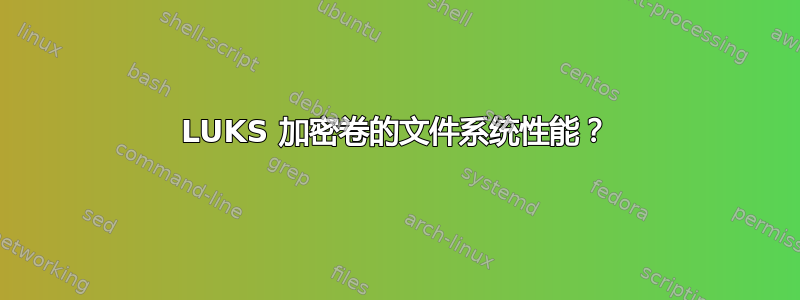 LUKS 加密卷的文件系统性能？