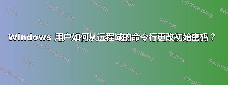 Windows 用户如何从远程域的命令行更改初始密码？