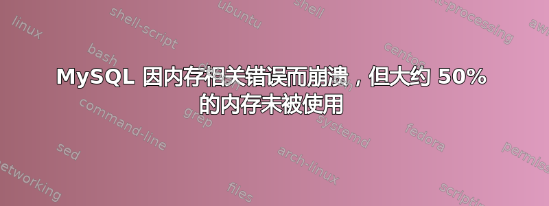 MySQL 因内存相关错误而崩溃，但大约 50% 的内存未被使用