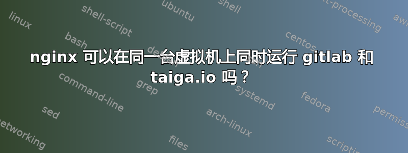 nginx 可以在同一台虚拟机上同时运行 gitlab 和 taiga.io 吗？